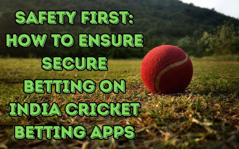 Safety First: How to Ensure Secure Betting on India Cricket Betting Apps