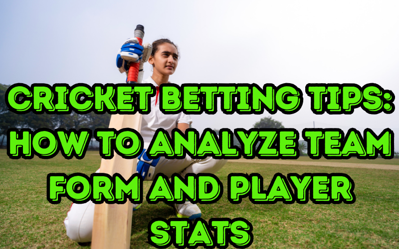 Cricket Betting Tips: How to Analyze Team Form and Player Stats